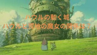 ハウルと荒地の魔女の関係は元恋人？なぜハウルの心臓が欲しかった？